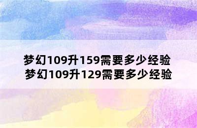 梦幻109升159需要多少经验 梦幻109升129需要多少经验